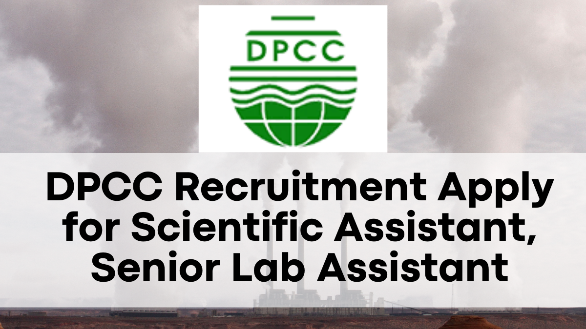 DPCC Recruitment 2024, Apply for Scientific Assistant, Senior Lab Assistant, and More – Salaries Up to Rs. 215900