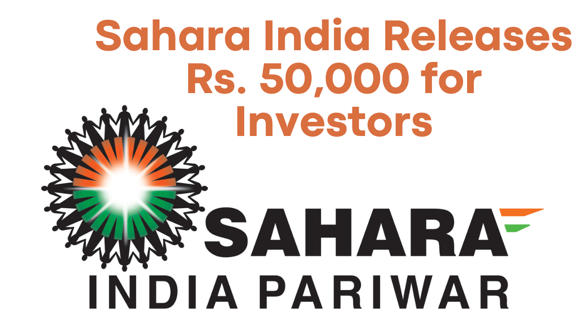 Sahara India Releases Rs. 50,000 for Investors, Check Refund Process and Future Outlook