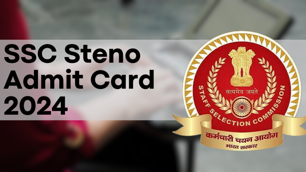 SSC Steno Admit Card 2024, Region-Wise Admit Card and Exam Date Information - Download Now