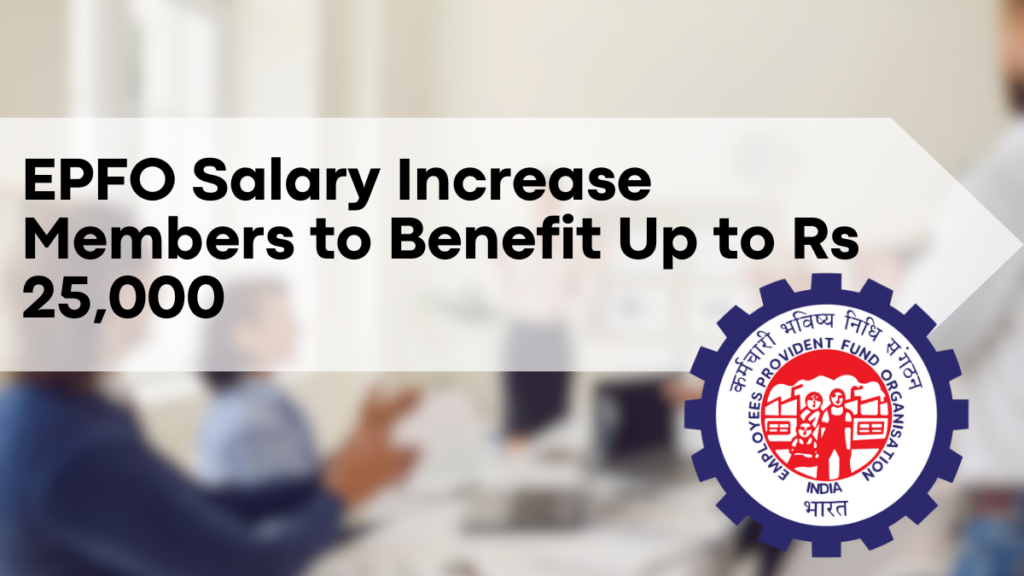 EPFO Salary Increase Members to Benefit Up to Rs 25,000 – Details Here