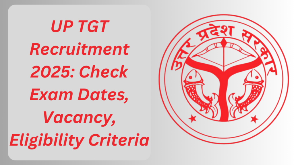 UP TGT Recruitment 2025: Check Exam Dates, Vacancy, Eligibility Criteria