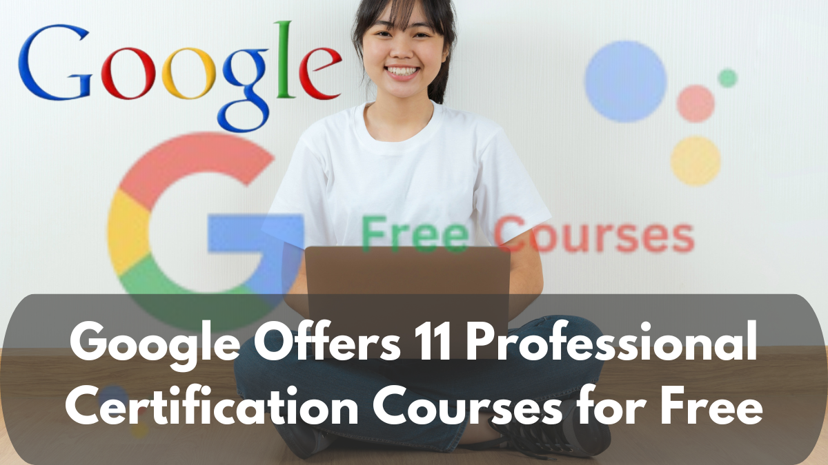 Google Offers 11 Professional Certification Courses for Free in 2025: Enhance Your Skills, Enroll Now